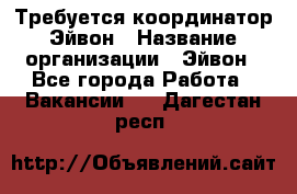 Требуется координатор Эйвон › Название организации ­ Эйвон - Все города Работа » Вакансии   . Дагестан респ.